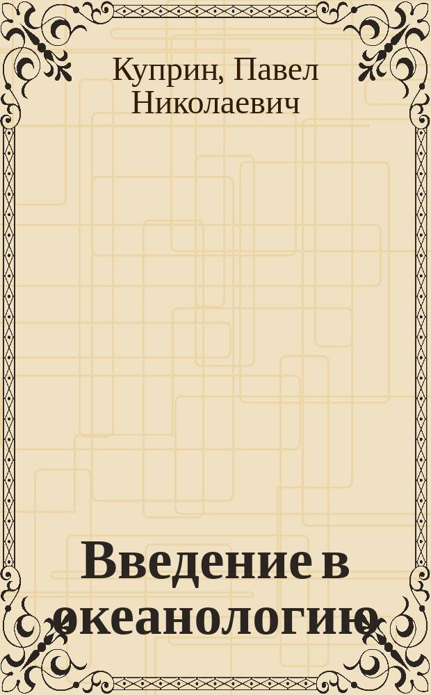 Введение в океанологию = Introduction to oceanology : учебное пособие для студентов и магистрантов, обучающихся по направлению 020300 Геология