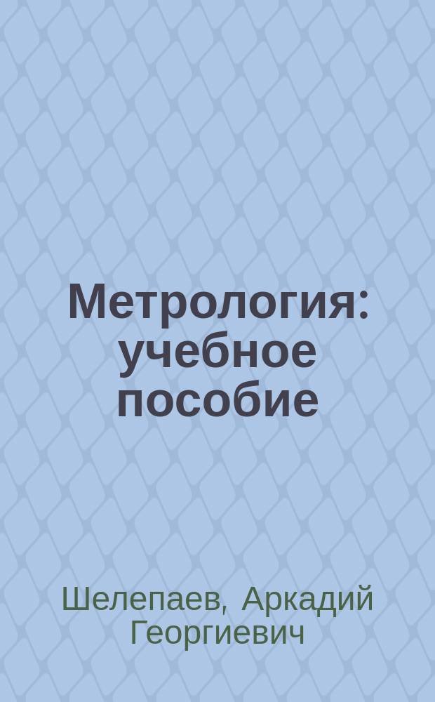 Метрология : учебное пособие : для студентов направления 221700.62 "Стандартизация и метрология", а также для студентов направления 270800.62 "Строительство"
