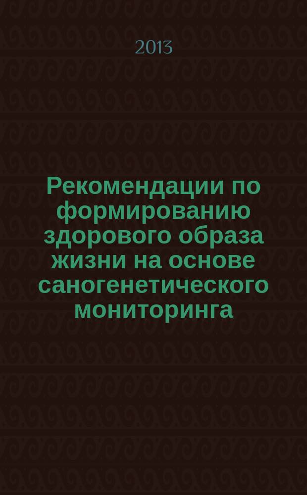 Рекомендации по формированию здорового образа жизни на основе саногенетического мониторинга : учебно-методическое пособие для студентов медицинских и педагогических факультетов, интернов, ординаторов, врачей и педагогов