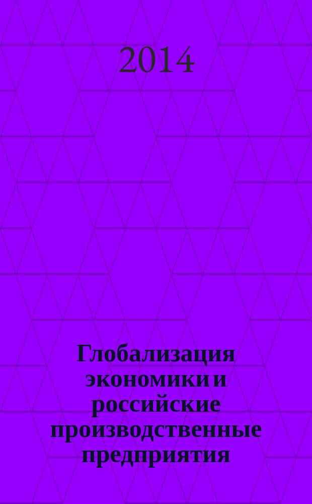 Глобализация экономики и российские производственные предприятия : материалы 12-ой международной научно-практической конференции, 15 мая 2014 года, г. Новочеркасск