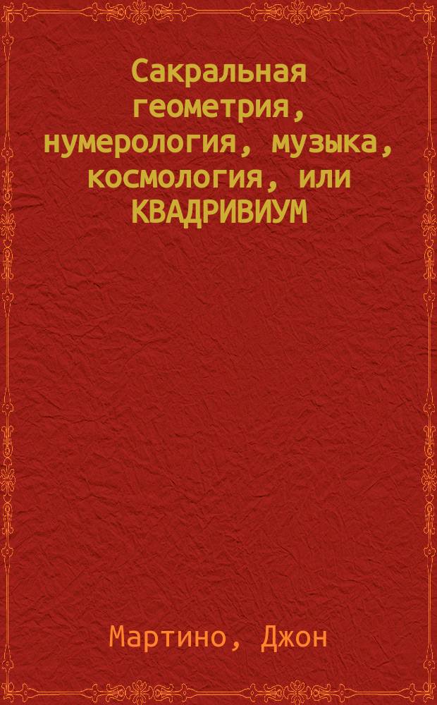 Сакральная геометрия, нумерология, музыка, космология, или КВАДРИВИУМ : от Пифагора до наших дней : сборник