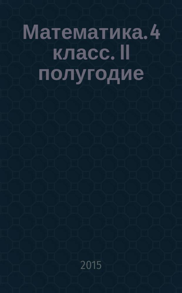 Математика. 4 класс. II полугодие : технологические карты уроков по учебнику В. Н. Рудницкой, Т. В. Юдачёвой : 6+