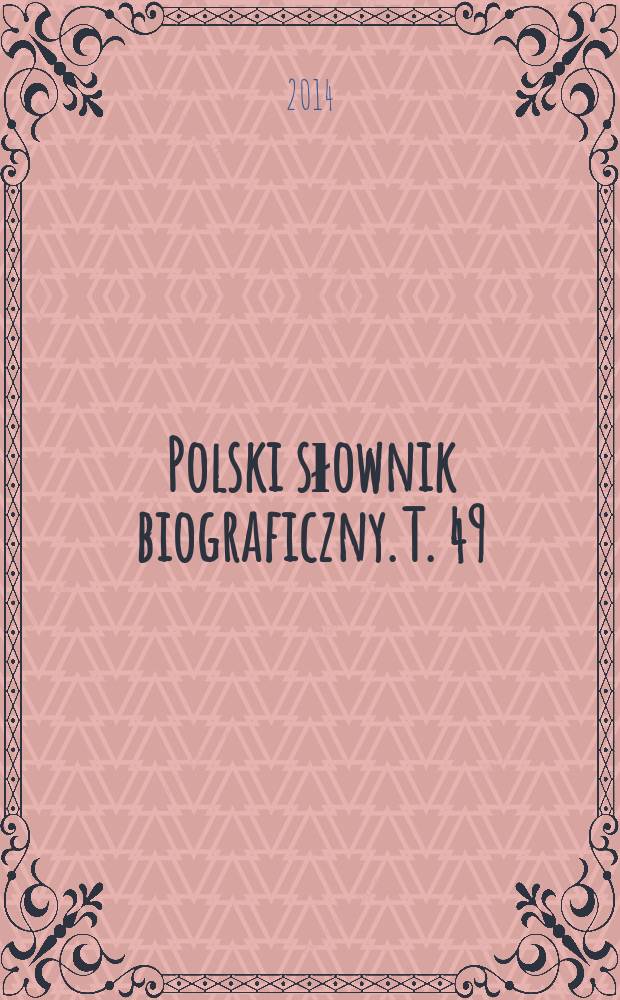 Polski słownik biograficzny. T. 49/3, z. 202 : Szumański Mieczysław - Szwencki Fryderyk