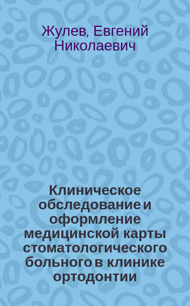 Клиническое обследование и оформление медицинской карты стоматологического больного в клинике ортодонтии : учебно-методическое пособие для студентов, обучающихся по специальности "Стоматология" 060201
