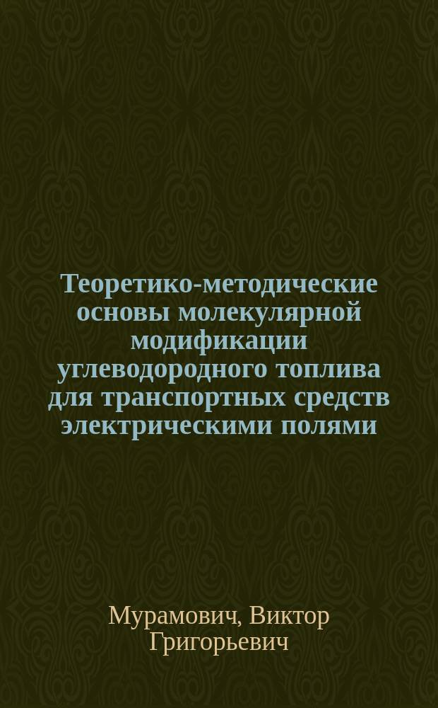 Теоретико-методические основы молекулярной модификации углеводородного топлива для транспортных средств электрическими полями : автореферат диссертации на соискание ученой степени доктора технических наук : специальность 05.22.01 <Транспортные и транспортно-технологические системы страны, ее регионов и городов, организация производства на транспорте>