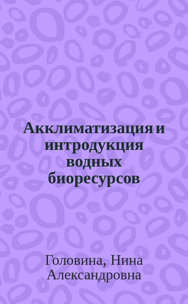 Акклиматизация и интродукция водных биоресурсов : курс лекций : для студентов, обучающихся по направлению 35.03.08 (11140.62) "Водные биоресурсы и аквакультура"