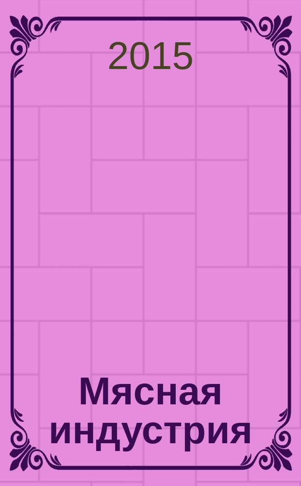 Мясная индустрия : Двухмес. произв. науч.-техн. журн. 2015, 1