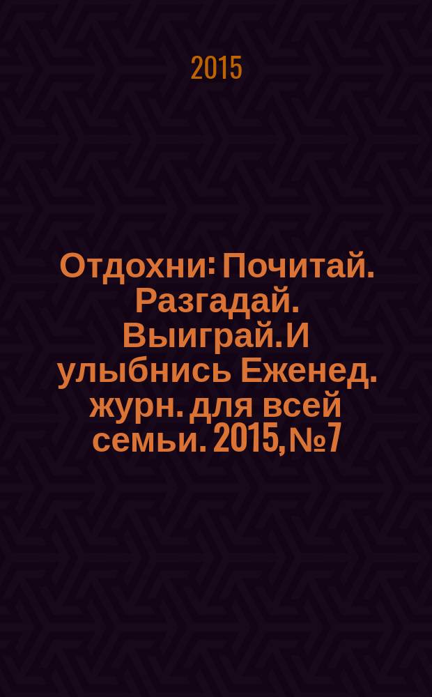 Отдохни : Почитай. Разгадай. Выиграй. И улыбнись Еженед. журн. для всей семьи. 2015, № 7