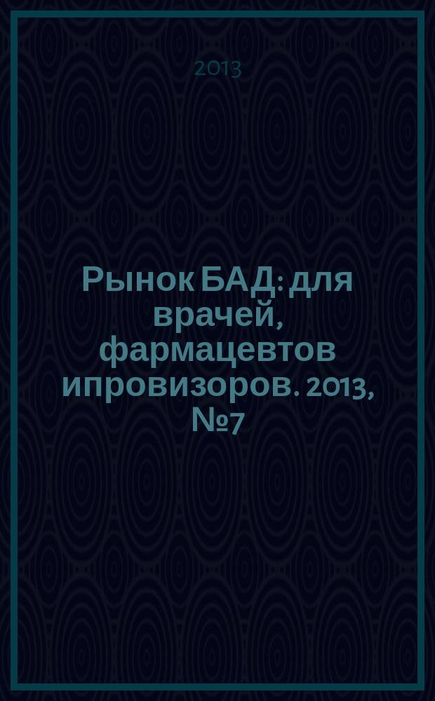 Рынок БАД : для врачей, фармацевтов ипровизоров. 2013, № 7 (81)