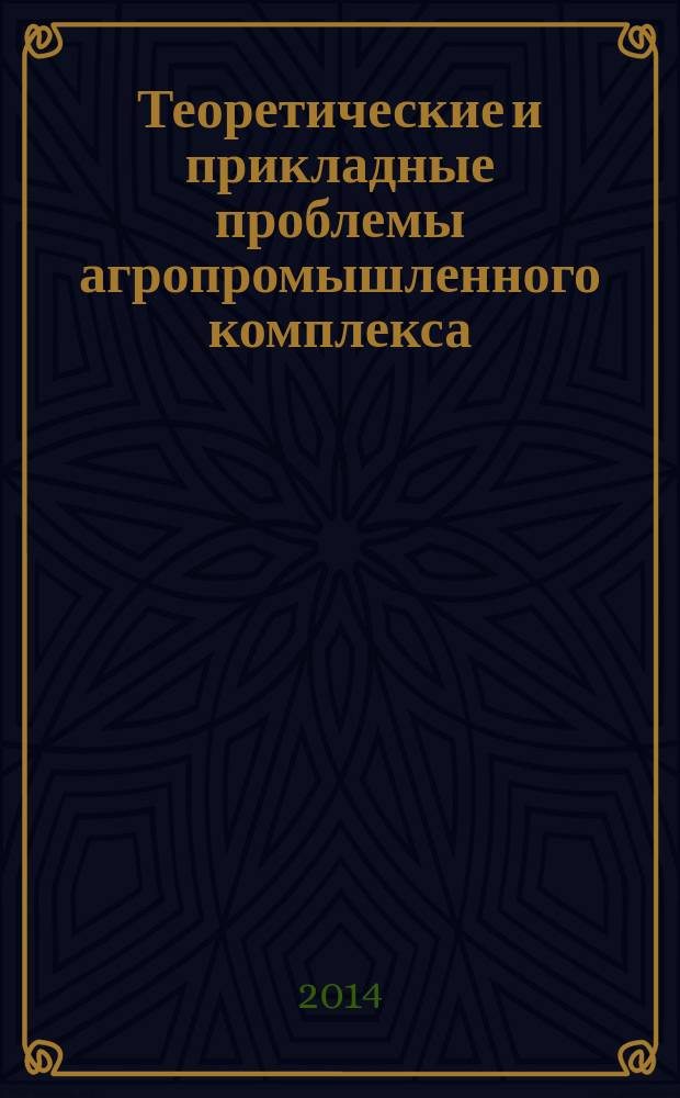 Теоретические и прикладные проблемы агропромышленного комплекса : исследования. Технологии. Проекты. Производство. 2014, № 4 (21)