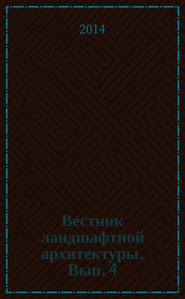 Вестник ландшафтной архитектуры. Вып. 4 : Материалы Всероссийской научно-практической интернет-конференции, посвященной 10-летию Кафедры ландшафтной архитектуры РГАУ-МСХА имени К.А. Тимирязева