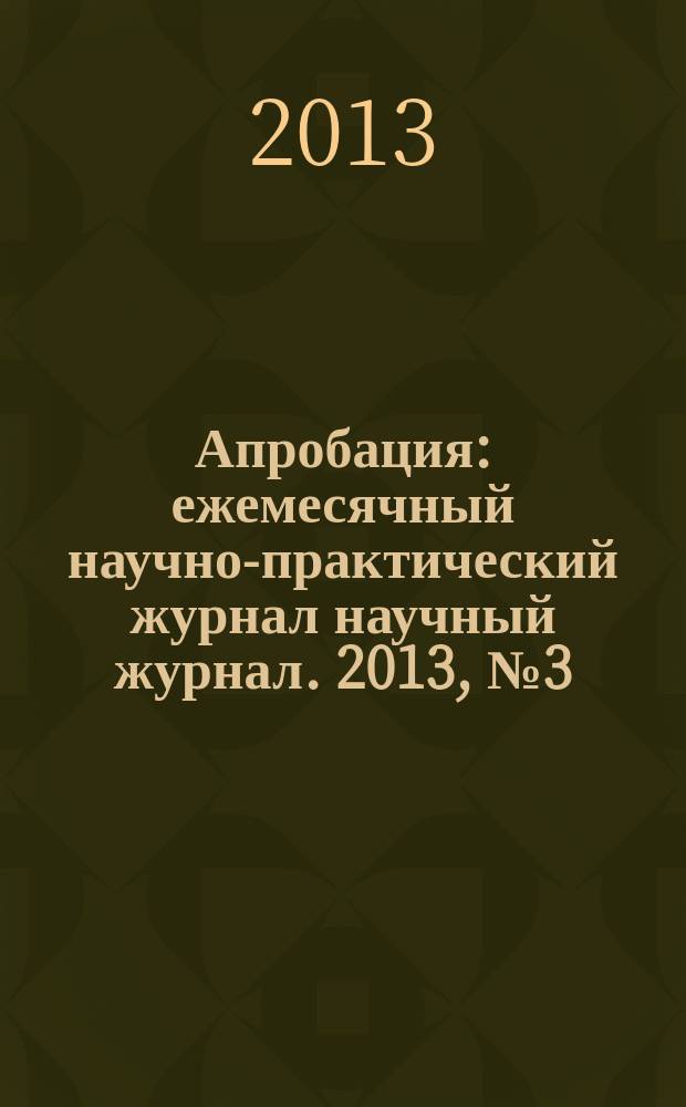 Апробация : ежемесячный научно-практический журнал научный журнал. 2013, № 3 (6) : Материалы II Международной научно-практической конференции "Теория и практика внедрения новых технологий и материалов в производстве и строительстве"