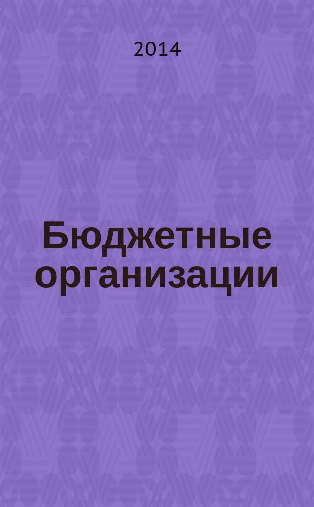 Бюджетные организации: акты и комментарии для бухгалтера : журнал приложение к журналу "Бюджетные организации: бухгалтерский учет и налогообложение". 2014, № 12