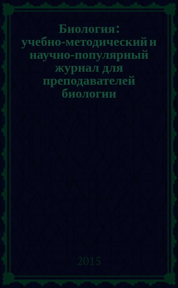 Биология : учебно-методический и научно-популярный журнал для преподавателей биологии, экологии и естествознания. 2015, № 2 (971)