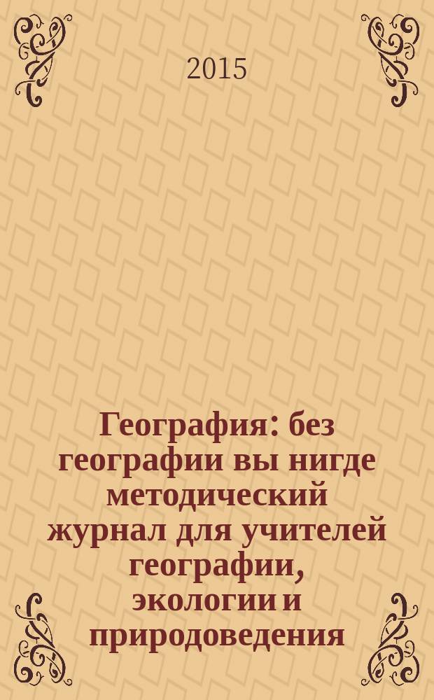 География : без географии вы нигде методический журнал для учителей географии, экологии и природоведения. 2015, № 2 (950)