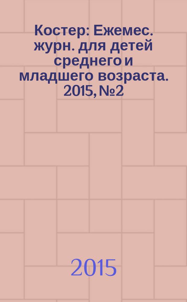 Костер : Ежемес. журн. для детей среднего и младшего возраста. 2015, № 2