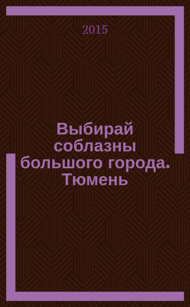 Выбирай соблазны большого города. Тюмень : развлечения, отдых, зрелища, культурный досуг. 2015, № 2 (239)