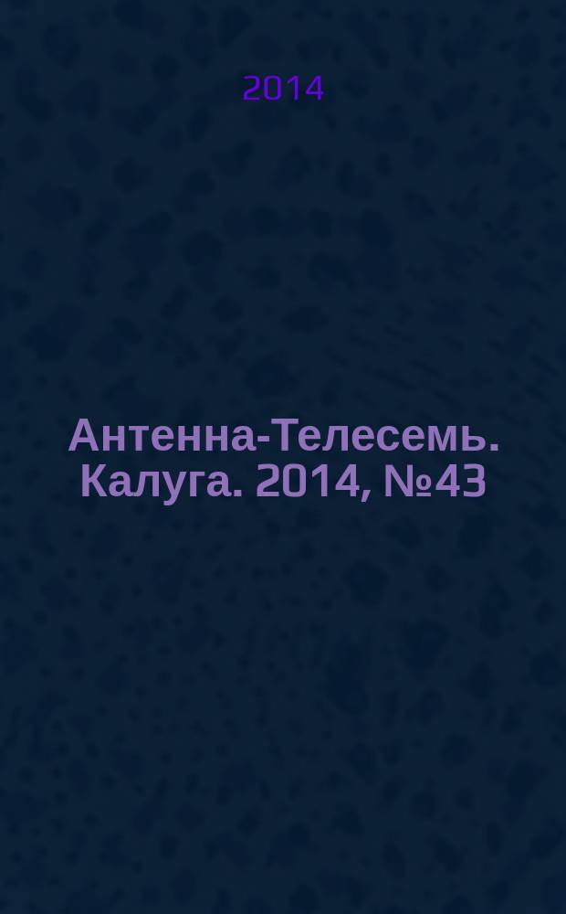 Антенна-Телесемь. Калуга. 2014, № 43 (461)