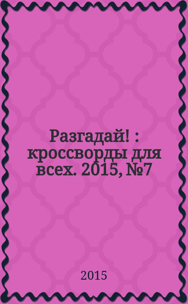 Разгадай ! : кроссворды для всех. 2015, № 7