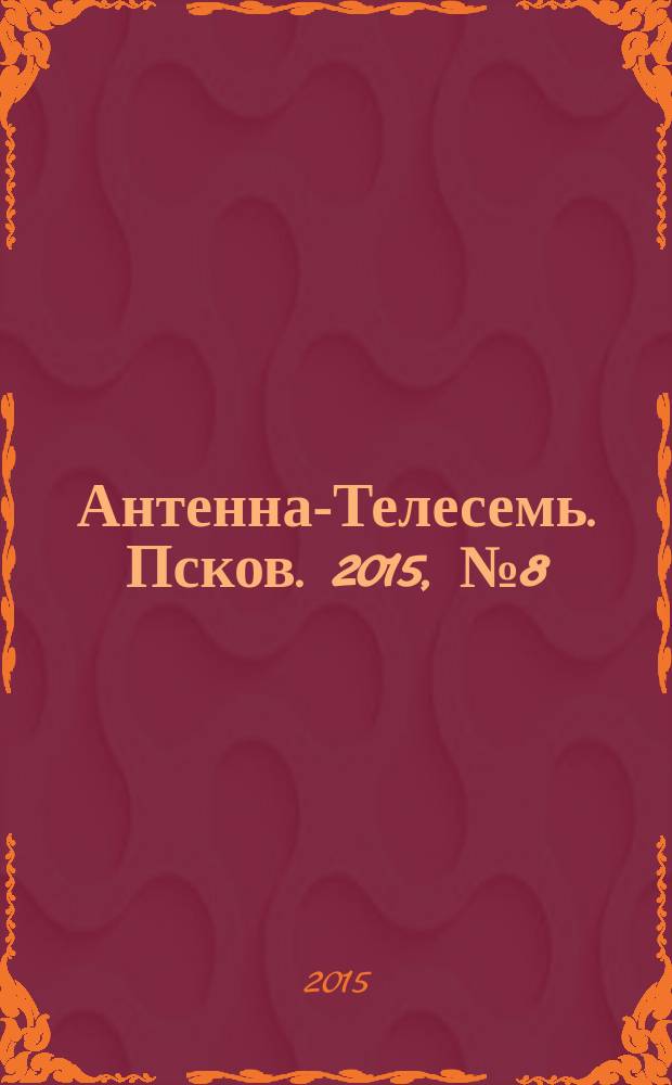Антенна-Телесемь. Псков. 2015, № 8 (463)