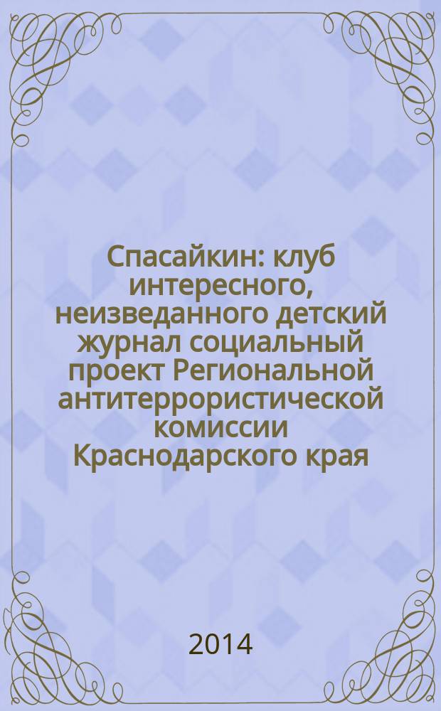 Спасайкин : клуб интересного, неизведанного детский журнал социальный проект Региональной антитеррористической комиссии Краснодарского края. 2014, № 12 (118)