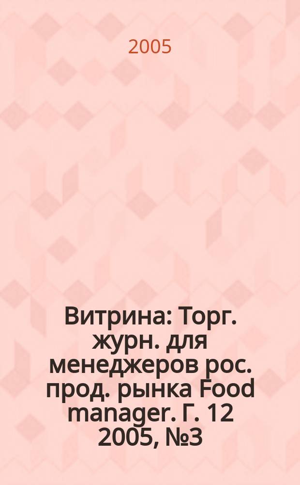 Витрина : Торг. журн. для менеджеров рос. прод. рынка Food manager. Г. 12 2005, № 3