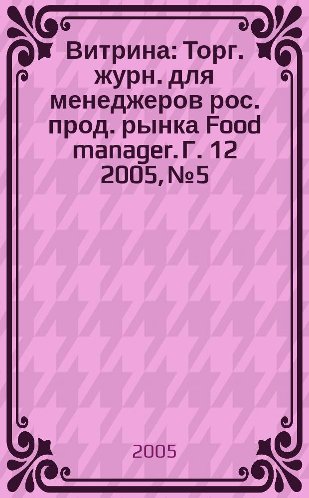 Витрина : Торг. журн. для менеджеров рос. прод. рынка Food manager. Г. 12 2005, № 5