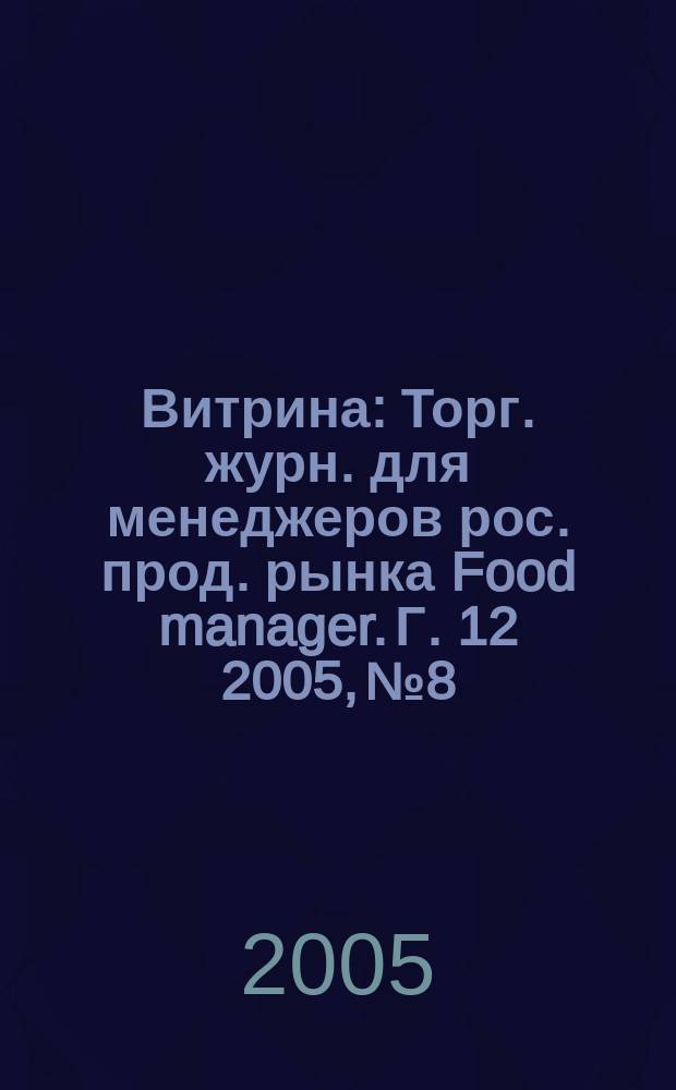 Витрина : Торг. журн. для менеджеров рос. прод. рынка Food manager. Г. 12 2005, № 8