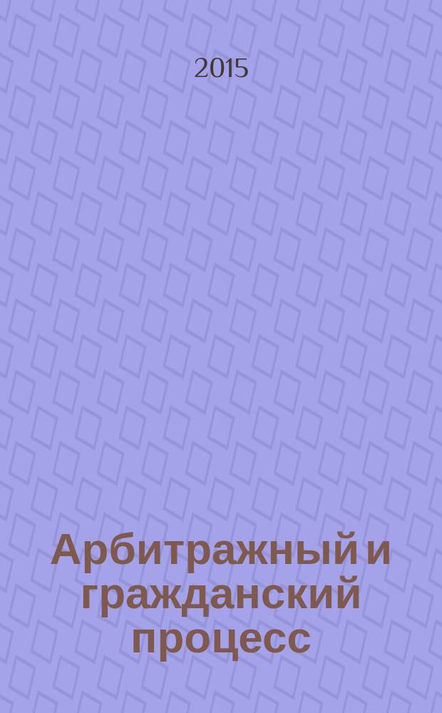Арбитражный и гражданский процесс : Практ. и информ. изд. 2015, № 2