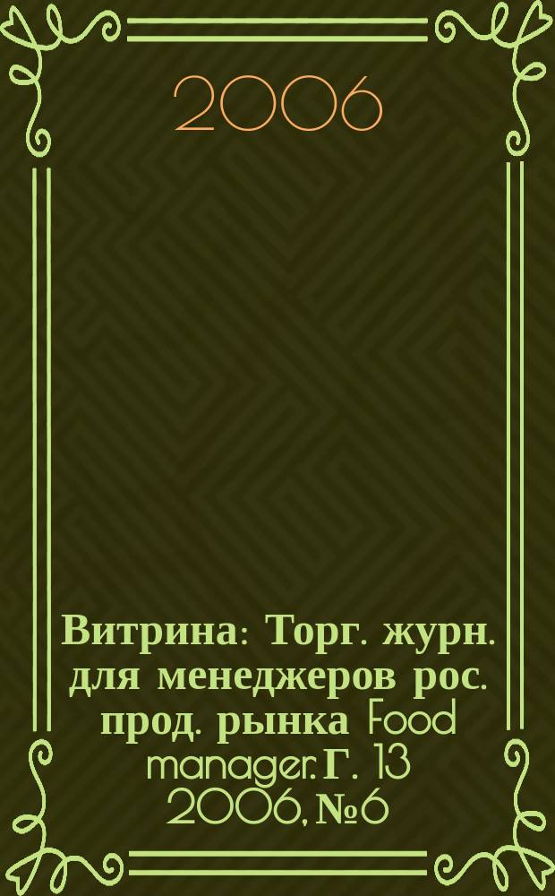 Витрина : Торг. журн. для менеджеров рос. прод. рынка Food manager. Г. 13 2006, № 6