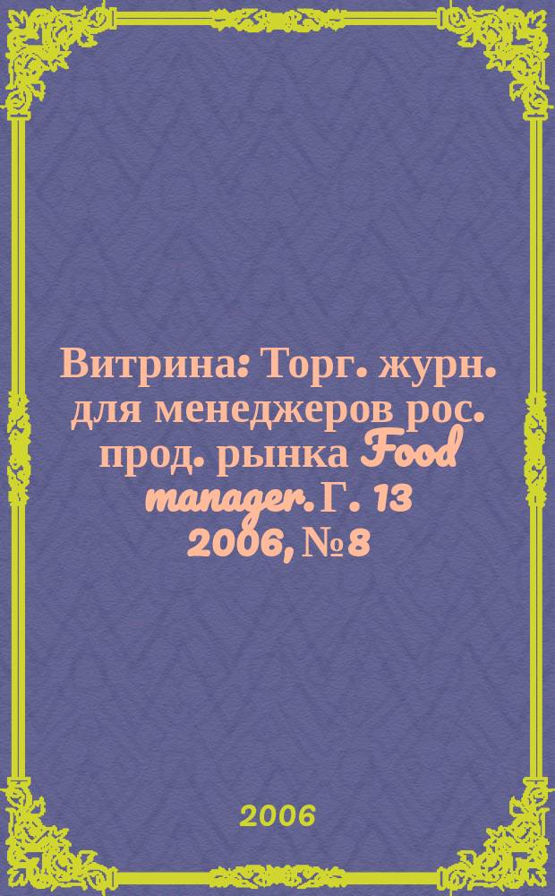 Витрина : Торг. журн. для менеджеров рос. прод. рынка Food manager. Г. 13 2006, № 8