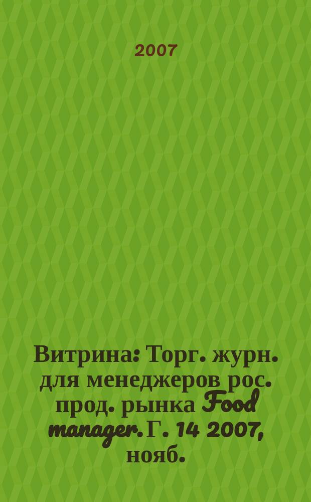 Витрина : Торг. журн. для менеджеров рос. прод. рынка Food manager. Г. 14 2007, нояб.