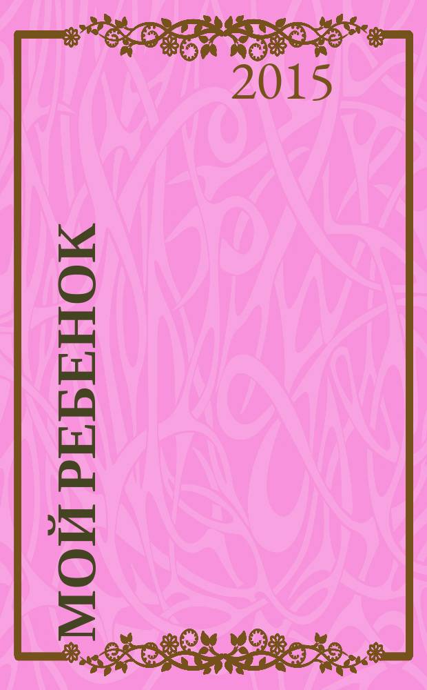Мой ребенок : Спец. журн. для мам и пап. 2015, № 3