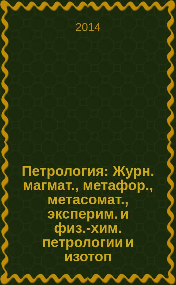 Петрология : Журн. магмат., метафор., метасомат., эксперим. и физ.-хим. петрологии и изотоп. геохимии. Т. 22, № 6