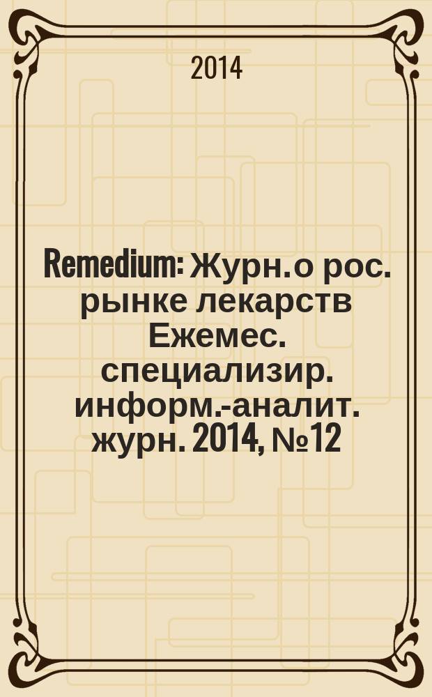 Remedium : Журн. о рос. рынке лекарств Ежемес. специализир. информ.-аналит. журн. 2014, № 12 (214)
