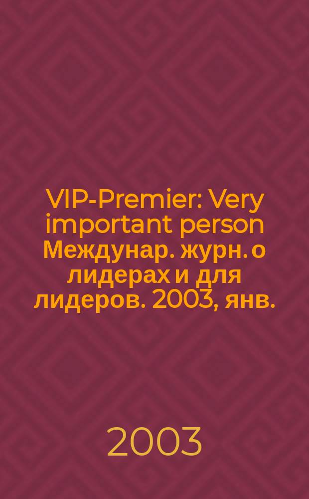 VIP-Premier : Very important person Междунар. журн. о лидерах и для лидеров. 2003, янв./февр.