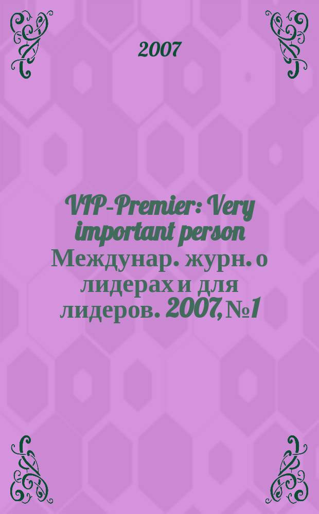 VIP-Premier : Very important person Междунар. журн. о лидерах и для лидеров. 2007, № 1/2
