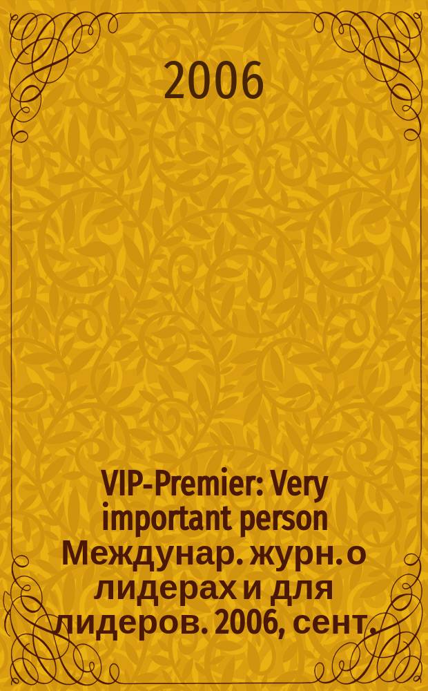 VIP-Premier : Very important person Междунар. журн. о лидерах и для лидеров. 2006, сент./окт.