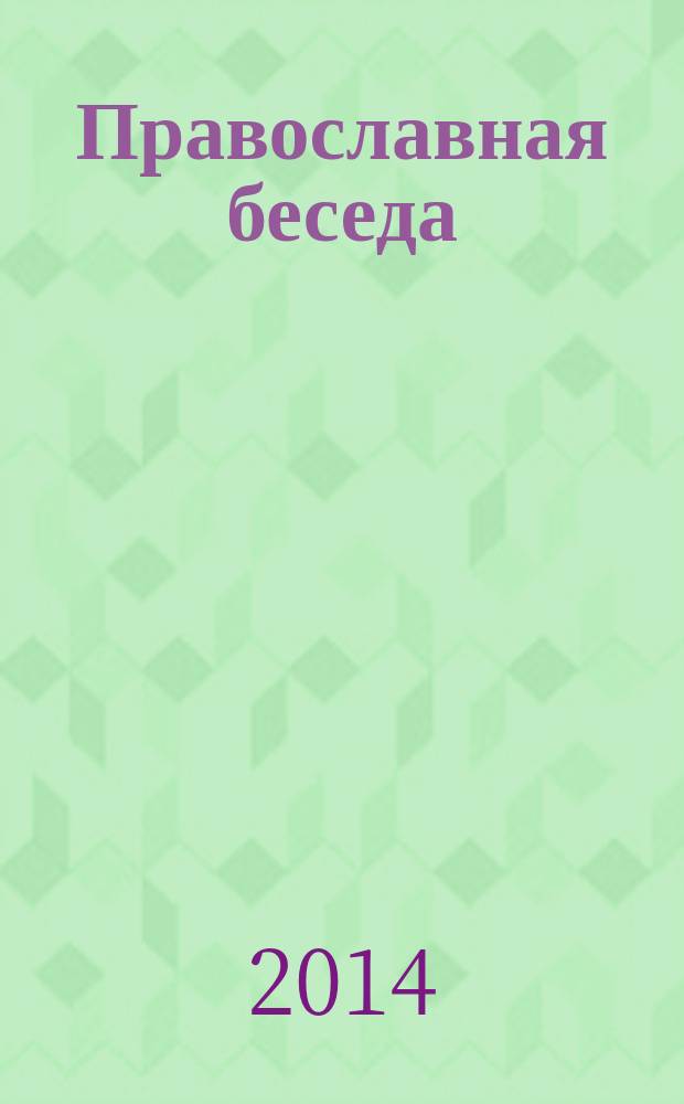 Православная беседа : Ежемес. духов.-просвет. журн. для семейного чтения. 2014, № 5