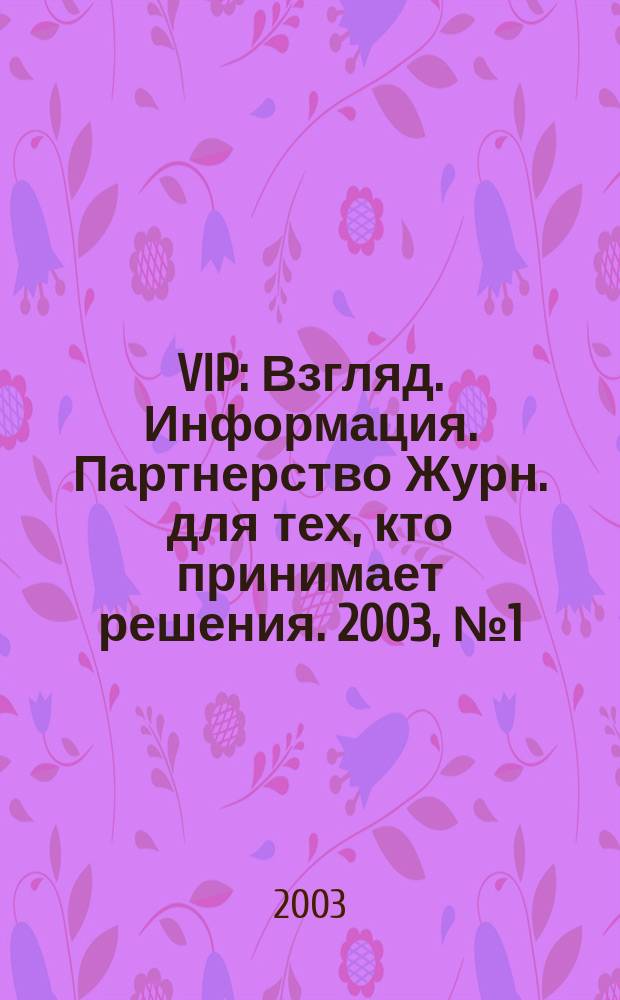 VIP : Взгляд. Информация. Партнерство Журн. для тех, кто принимает решения. 2003, № 1 (16)
