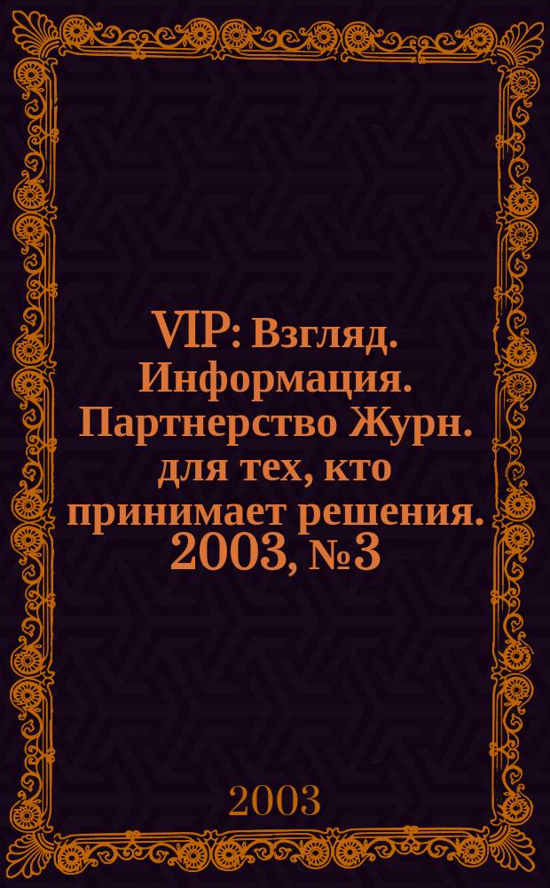VIP : Взгляд. Информация. Партнерство Журн. для тех, кто принимает решения. 2003, № 3 (18)
