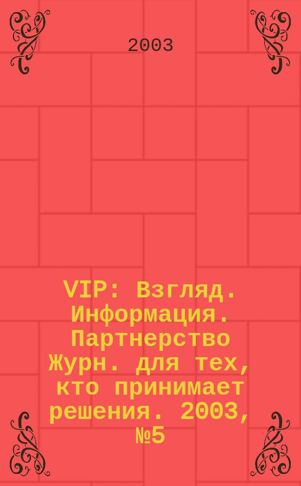 VIP : Взгляд. Информация. Партнерство Журн. для тех, кто принимает решения. 2003, № 5 (20)