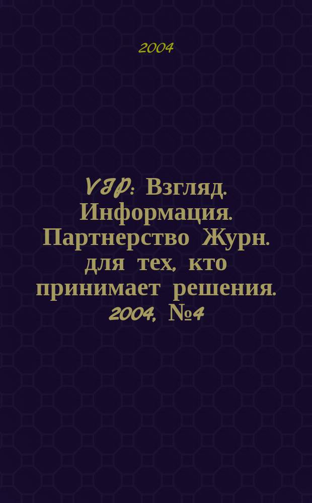 VIP : Взгляд. Информация. Партнерство Журн. для тех, кто принимает решения. 2004, № 4 (25)