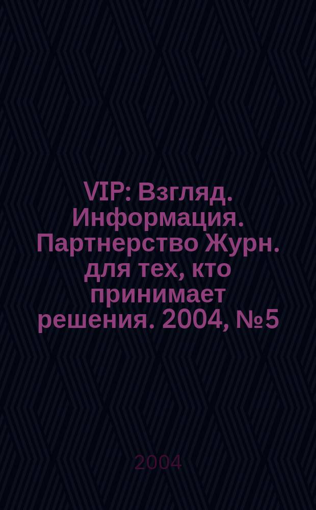 VIP : Взгляд. Информация. Партнерство Журн. для тех, кто принимает решения. 2004, № 5 (26)