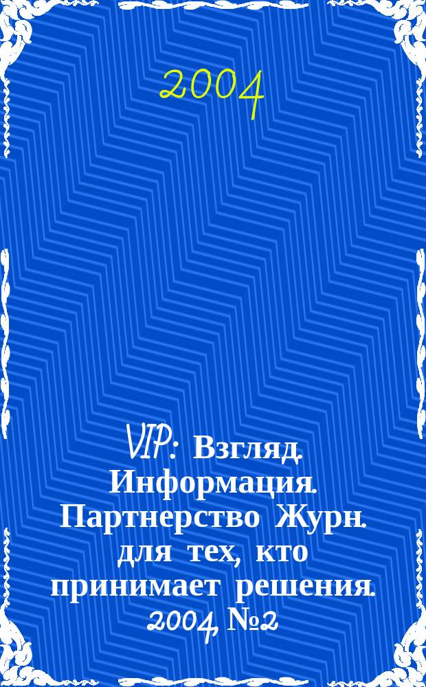 VIP : Взгляд. Информация. Партнерство Журн. для тех, кто принимает решения. 2004, № 2/3 (23/24)