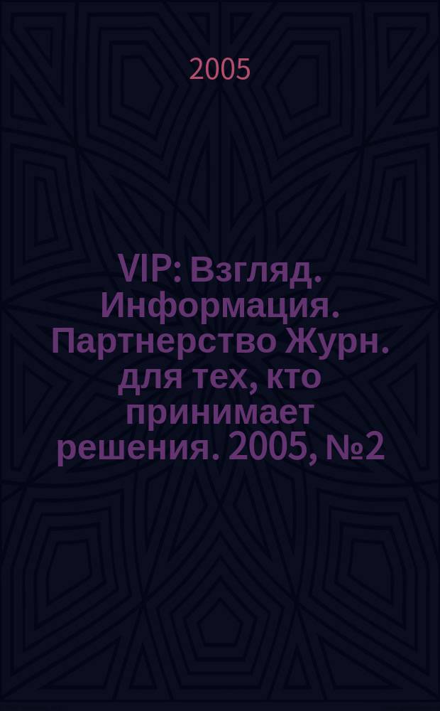 VIP : Взгляд. Информация. Партнерство Журн. для тех, кто принимает решения. 2005, № 2 (29)