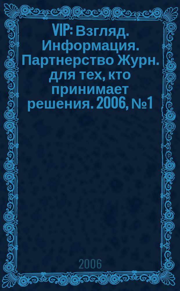 VIP : Взгляд. Информация. Партнерство Журн. для тех, кто принимает решения. 2006, № 1 (35)