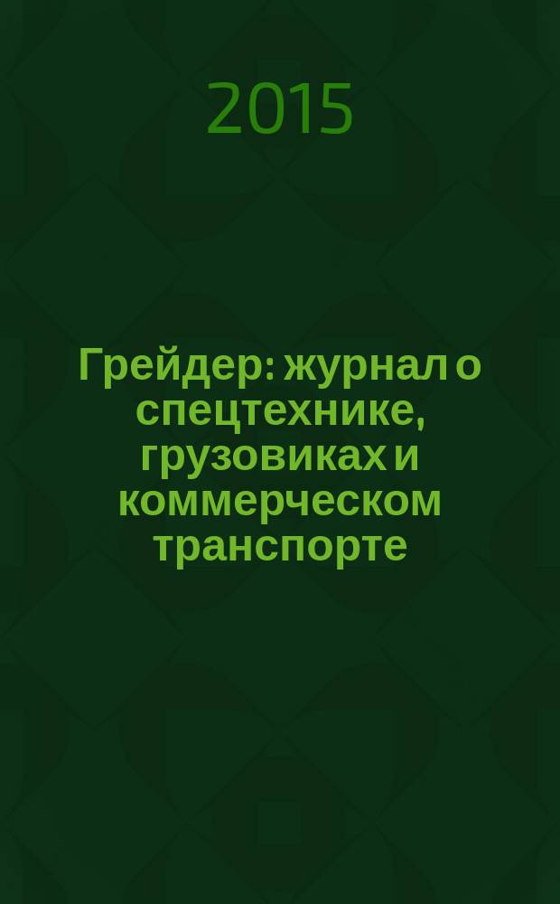 Грейдер : журнал о спецтехнике, грузовиках и коммерческом транспорте
