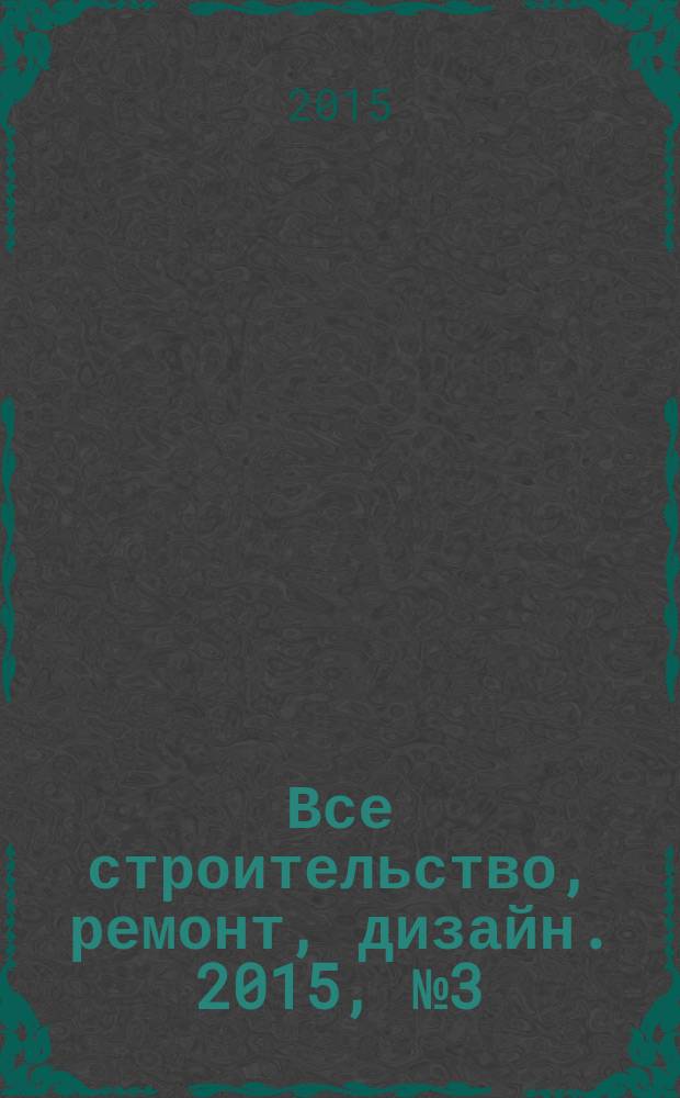 Все строительство, ремонт, дизайн. 2015, № 3 (340)