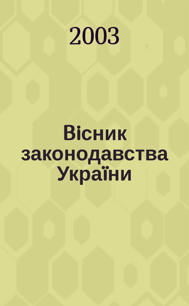Biсник законодавства Украïни : Iнформ.-довiд. матерiали Анот. Комент. Консультацiï. 2003, № 6